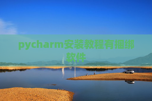 pycharm安装教程有捆绑软件 pycharm安装教程有捆绑软件